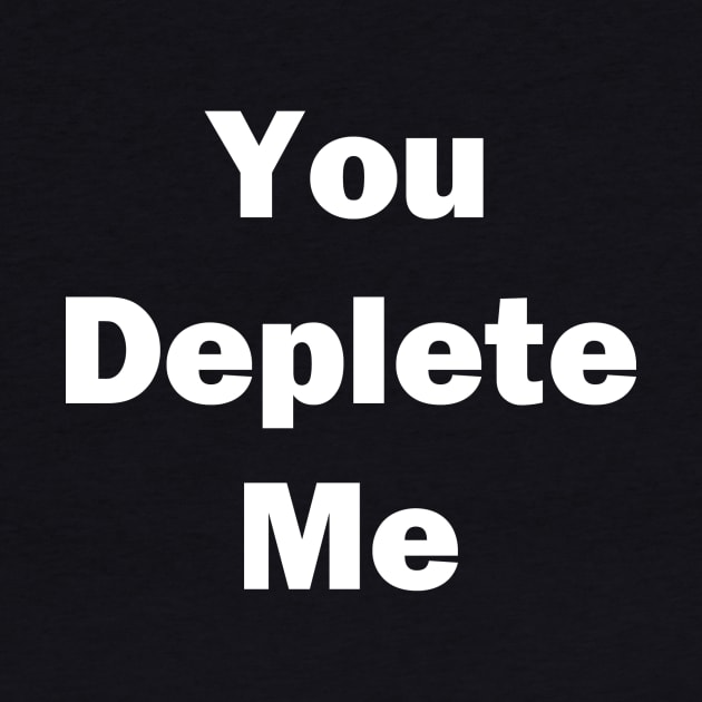 You Deplete Me by topher